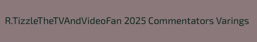 R.TizzleTheTVAndVideoFan 2025 Commentators Varings